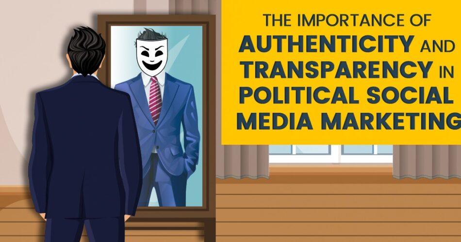 The importance of authenticity and transparency in political social media marketing